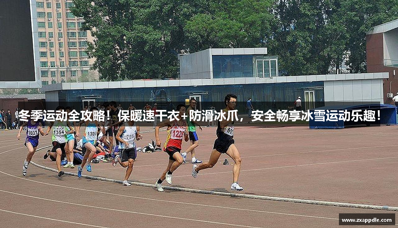 冬季运动全攻略！保暖速干衣+防滑冰爪，安全畅享冰雪运动乐趣！
